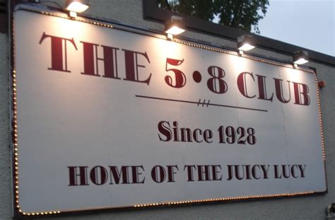 5-8 club - In 1928, at the height of Prohibition, the 5-8 Club originally opened in Minneapolis MN as a speakeasy. Today, we're known for our Juicy Lucy cheese-stuffed burger. 5-8 Club has been featured on several syndicated national TV shows, including Adam Richman’s Man v. Food. 